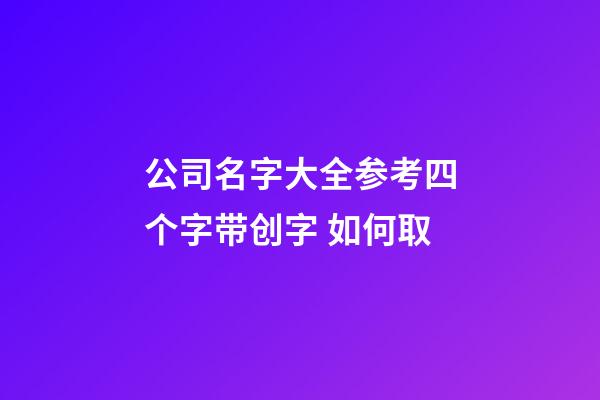 公司名字大全参考四个字带创字 如何取-第1张-公司起名-玄机派
